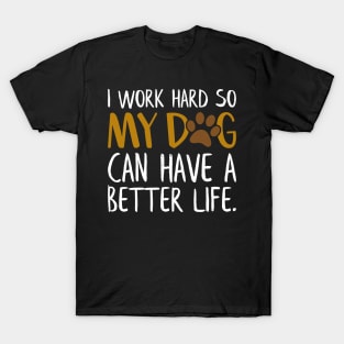 I Work Hard So My Dog Can Have A Better Life Funny T-Shirt